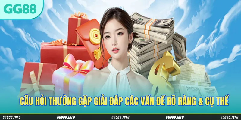 Câu hỏi thường gặp giải đáp các vấn đề người chơi thắc mắc rõ ràng & cụ thể