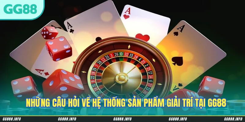 Những câu hỏi về hệ thống sản phẩm giải trí tại GG88
