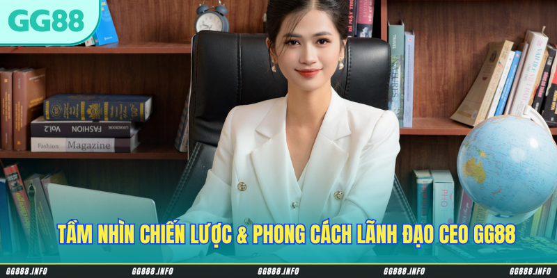 Tầm nhìn chiến lược & phong cách lãnh đạo CEO GG88
